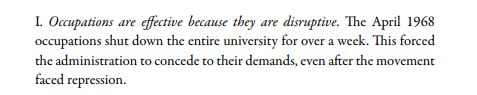 “1. Occupations are effective because they are disruptive. The April 1968 occupations shut down the entire university for over a week. This forced the administration to concede to their demands, even after the movement faced repression.”
